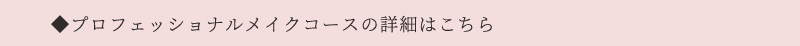 プロフェッショナルメイクコース詳細はこちら